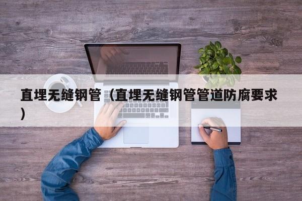 直埋無縫鋼管（直埋無縫鋼管管道防腐要求 ）