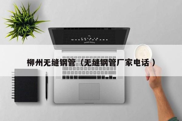 柳州無縫鋼管（無縫鋼管廠家電話 ）