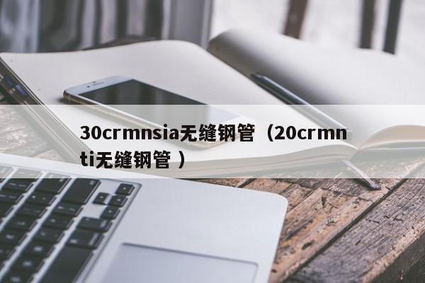 30crmnsia無縫鋼管（20crmnti無縫鋼管 ）