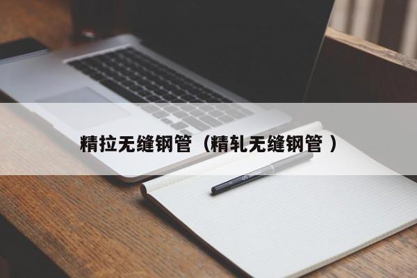 精拉無(wú)縫鋼管（精軋無(wú)縫鋼管 ）