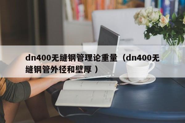 dn400無縫鋼管理論重量（dn400無縫鋼管外徑和壁厚 ）