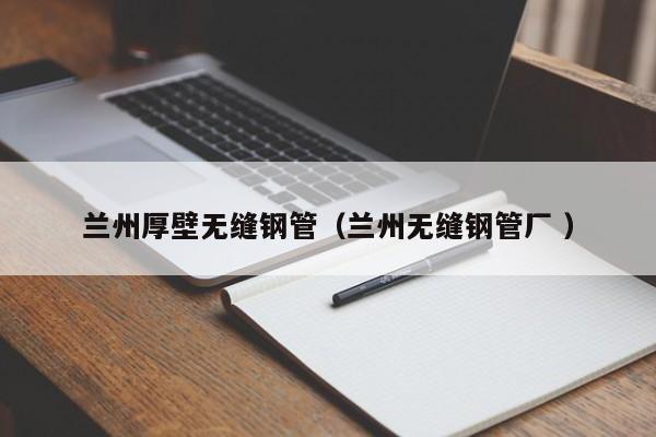 蘭州厚壁無縫鋼管（蘭州無縫鋼管廠 ）
